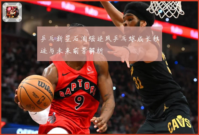 乒乓新星石洵瑶逆风乒乓球成长轨迹与未来前景解析