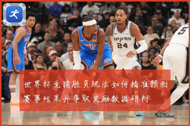 世界杯竞猜胜负玩法如何精准预测赛事结果并争取奖励数据研判