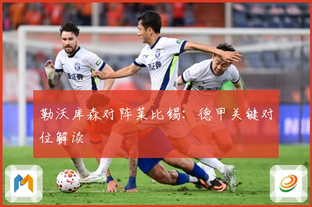 勒沃库森对阵莱比锡：德甲关键对位解读