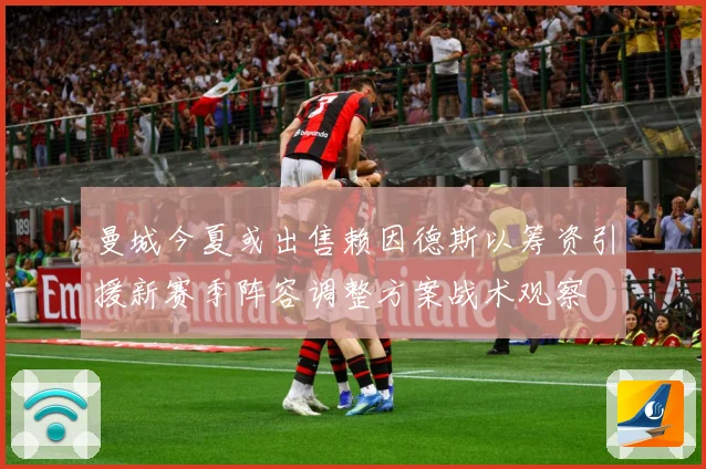 曼城今夏或出售赖因德斯以筹资引援新赛季阵容调整方案战术观察