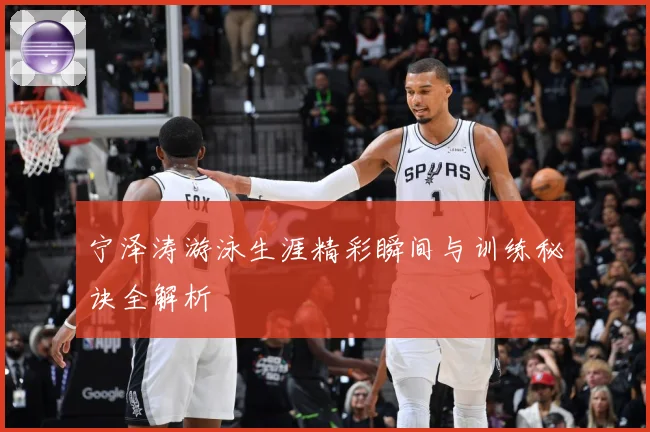 宁泽涛游泳生涯精彩瞬间与训练秘诀全解析