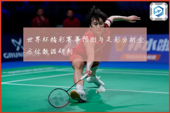 世界杯精彩赛事预测与足彩分析全方位数据研判