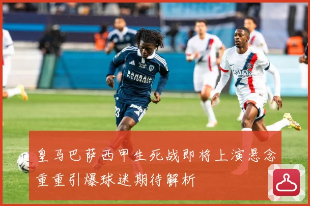 皇马巴萨西甲生死战即将上演悬念重重引爆球迷期待解析