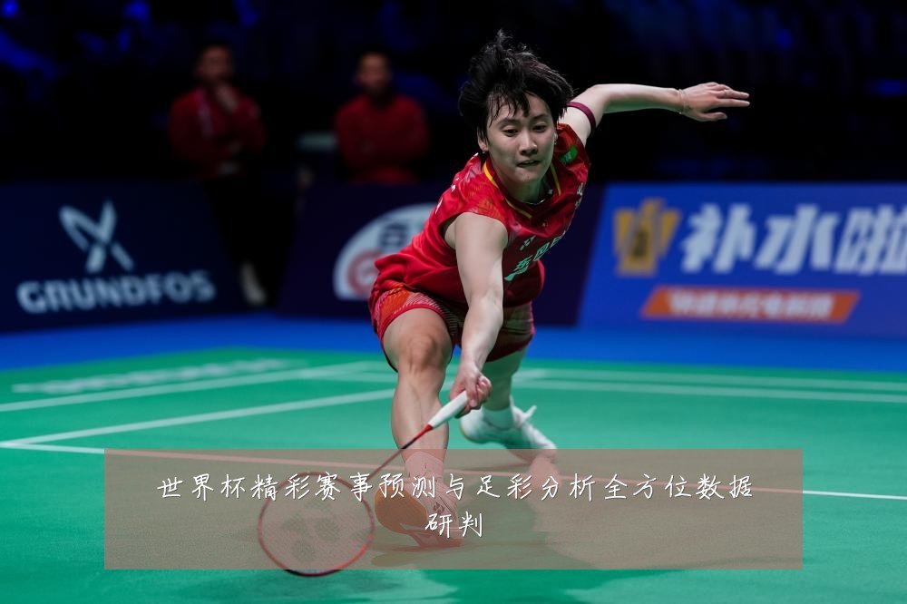 世界杯精彩赛事预测与足彩分析全方位数据研判