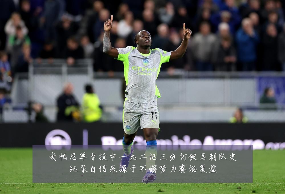 尚帕尼单季投中一九二记三分打破马刺队史纪录自信来源于不懈努力赛场复盘