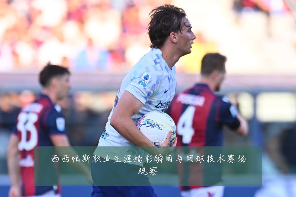 西西帕斯职业生涯精彩瞬间与网球技术赛场观察