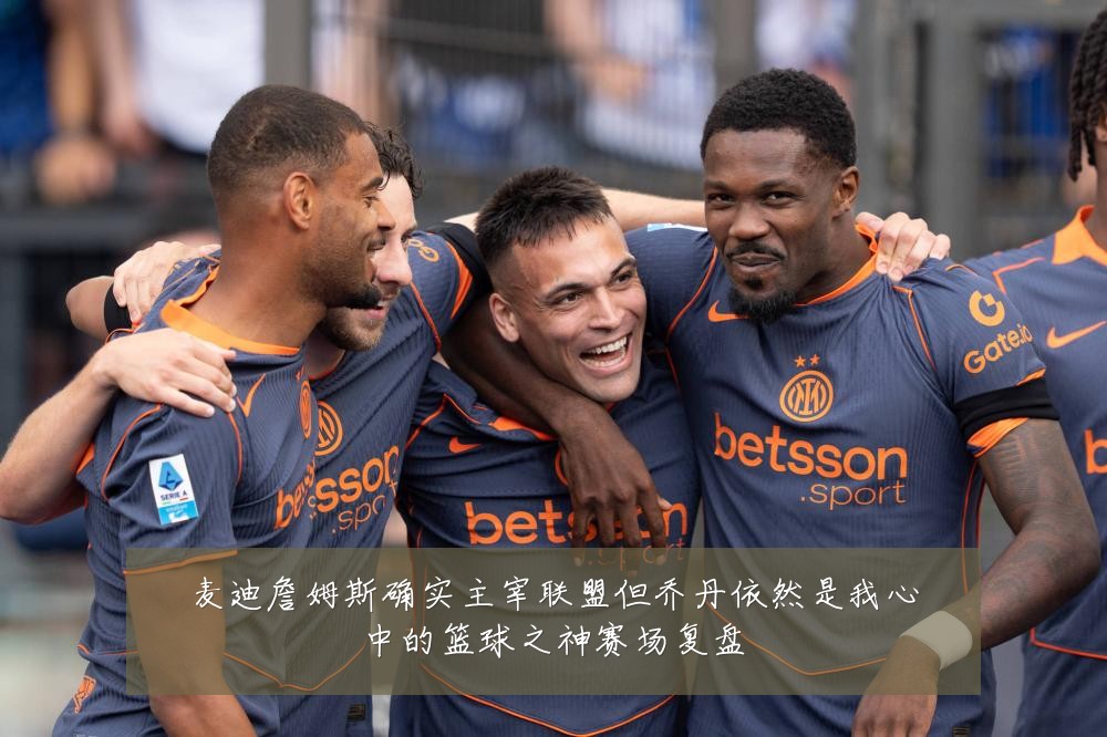 麦迪詹姆斯确实主宰联盟但乔丹依然是我心中的篮球之神赛场复盘