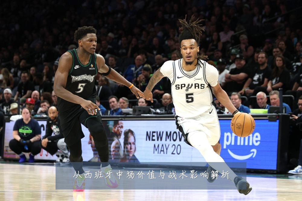 从西班牙中场价值与战术影响解析