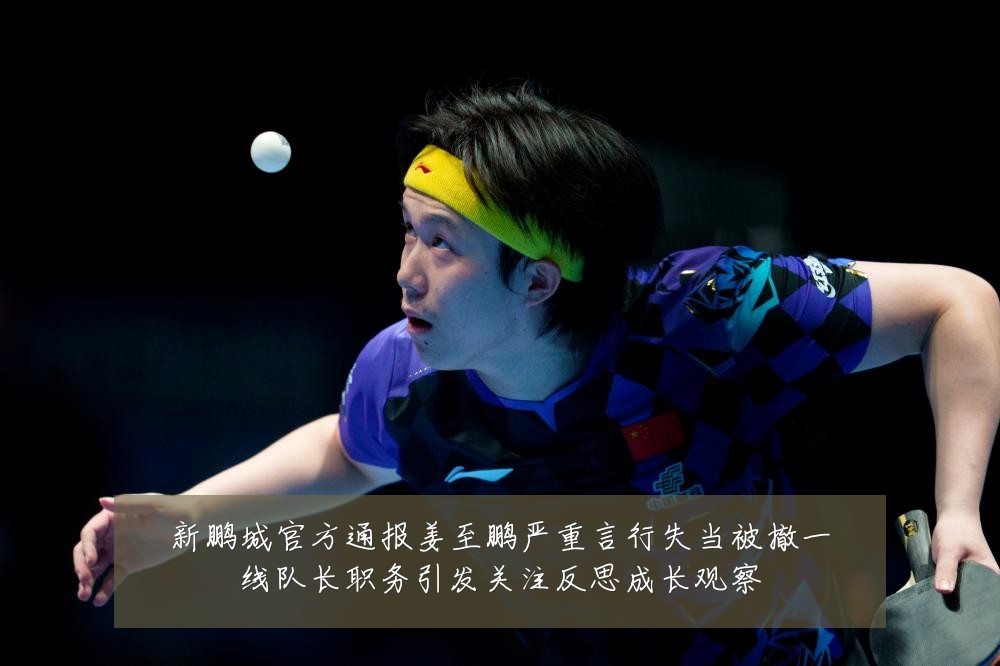 新鹏城官方通报姜至鹏严重言行失当被撤一线队长职务引发关注反思成长观察